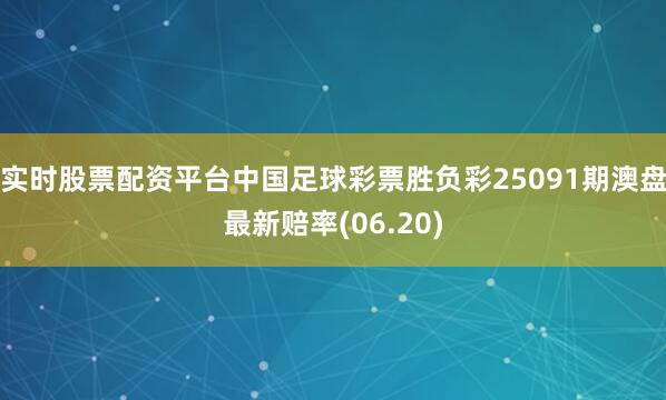 实时股票配资平台中国足球彩票胜负彩25091期澳盘最新赔率(06.20)