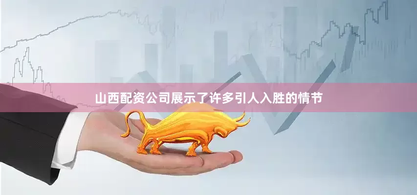 山西配资公司展示了许多引人入胜的情节