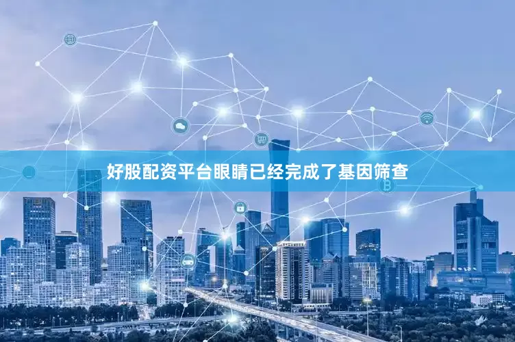 好股配资平台眼睛已经完成了基因筛查