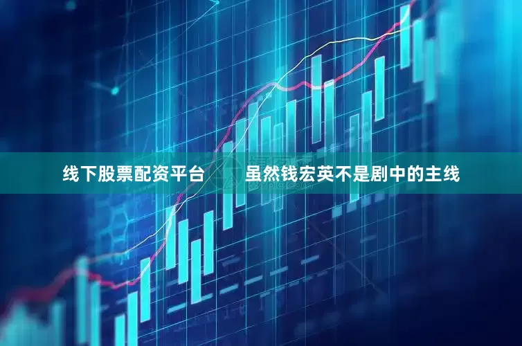 线下股票配资平台        虽然钱宏英不是剧中的主线