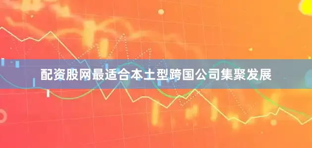 配资股网最适合本土型跨国公司集聚发展