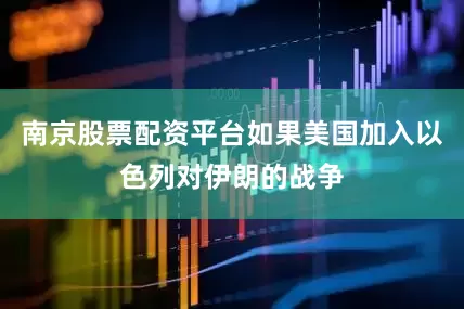 南京股票配资平台如果美国加入以色列对伊朗的战争