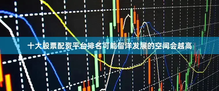 十大股票配资平台排名可能留洋发展的空间会越高