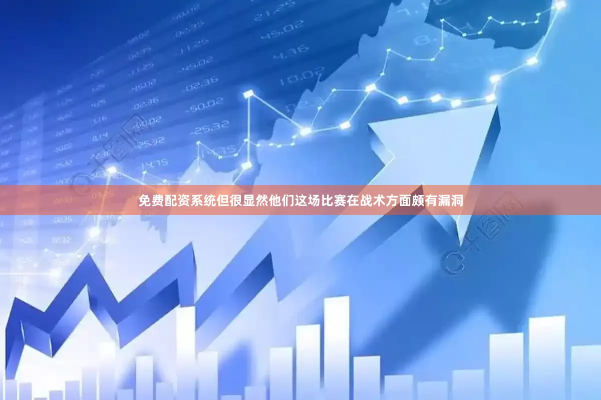 免费配资系统但很显然他们这场比赛在战术方面颇有漏洞