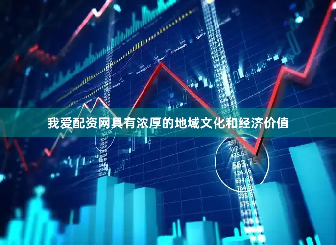 我爱配资网具有浓厚的地域文化和经济价值