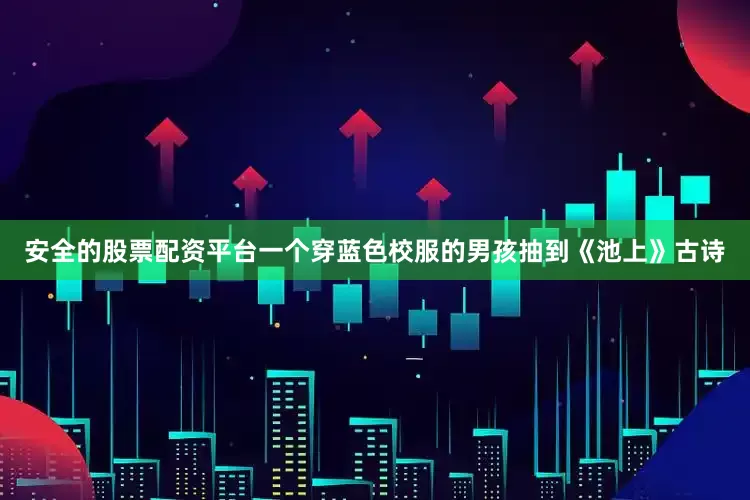 安全的股票配资平台一个穿蓝色校服的男孩抽到《池上》古诗