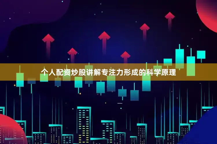 个人配资炒股讲解专注力形成的科学原理