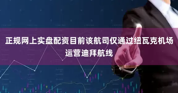 正规网上实盘配资目前该航司仅通过纽瓦克机场运营迪拜航线