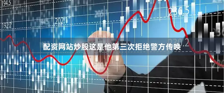 配资网站炒股这是他第三次拒绝警方传唤