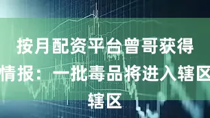 按月配资平台曾哥获得情报：一批毒品将进入辖区