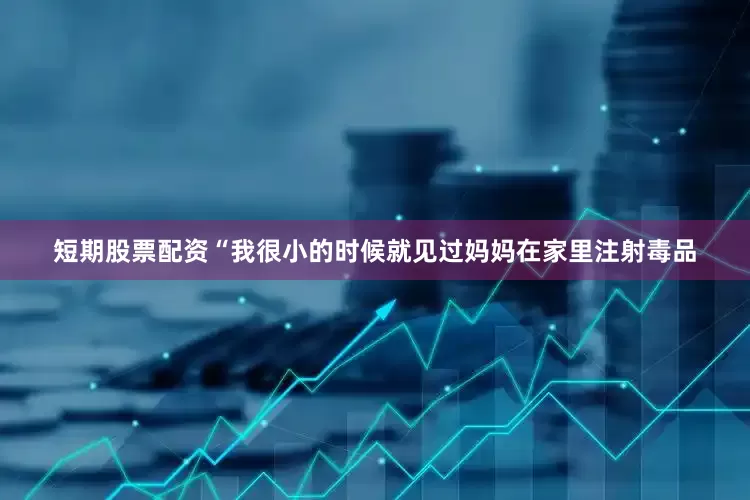 短期股票配资“我很小的时候就见过妈妈在家里注射毒品