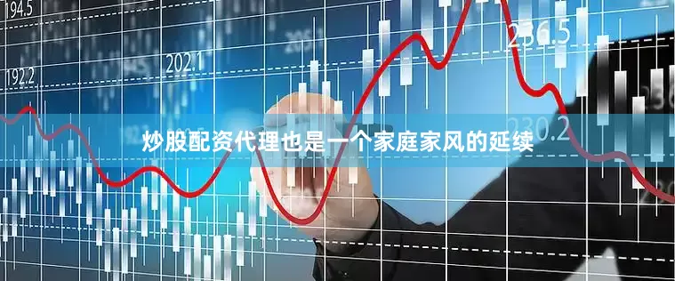 炒股配资代理也是一个家庭家风的延续