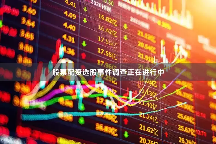 股票配资选股　　事件调查正在进行中