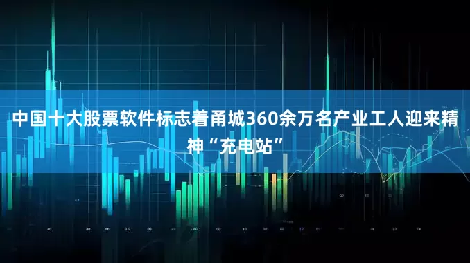 中国十大股票软件标志着甬城360余万名产业工人迎来精神“充电站”