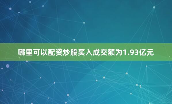 哪里可以配资炒股买入成交额为1.93亿元
