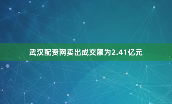 武汉配资网卖出成交额为2.41亿元