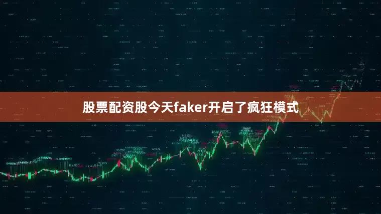 股票配资股今天faker开启了疯狂模式