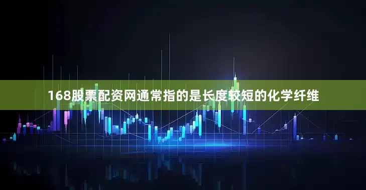168股票配资网通常指的是长度较短的化学纤维