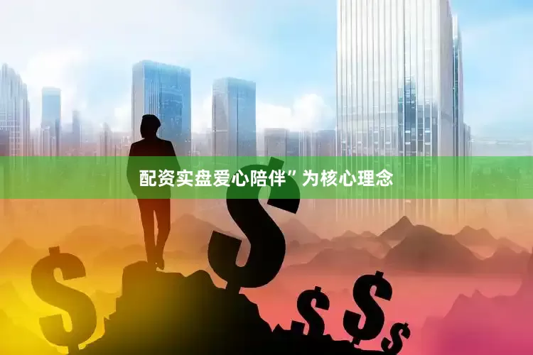 配资实盘爱心陪伴”为核心理念