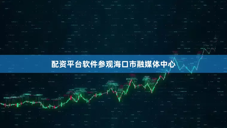 配资平台软件参观海口市融媒体中心