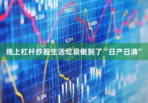 线上杠杆炒股生活垃圾做到了“日产日清”