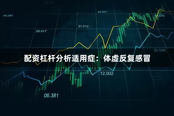 配资杠杆分析适用症：体虚反复感冒