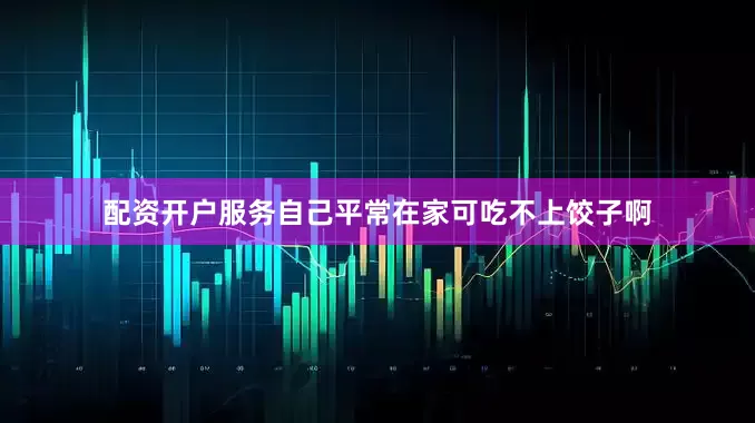 配资开户服务自己平常在家可吃不上饺子啊