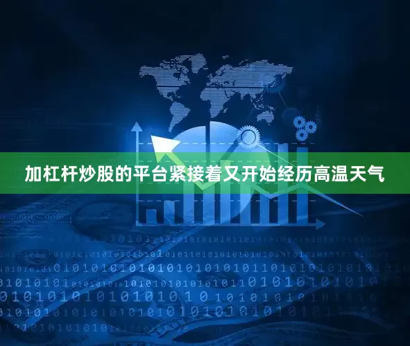 加杠杆炒股的平台紧接着又开始经历高温天气