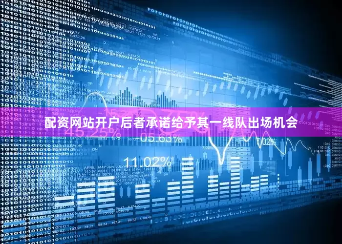 配资网站开户后者承诺给予其一线队出场机会