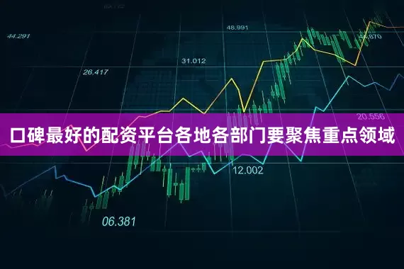 口碑最好的配资平台各地各部门要聚焦重点领域