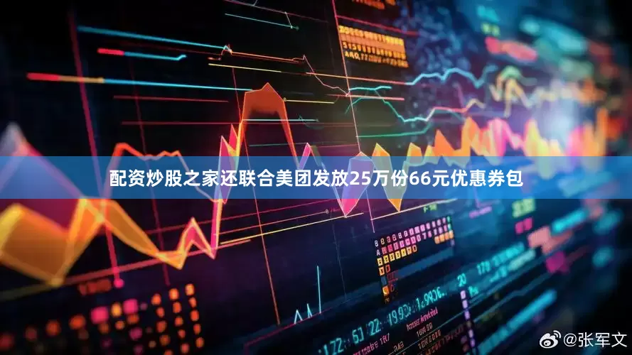 配资炒股之家还联合美团发放25万份66元优惠券包