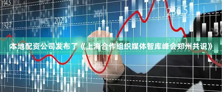 本地配资公司发布了《上海合作组织媒体智库峰会郑州共识》
