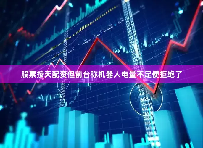 股票按天配资但前台称机器人电量不足便拒绝了