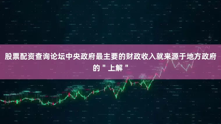 股票配资查询论坛中央政府最主要的财政收入就来源于地方政府的＂上解＂