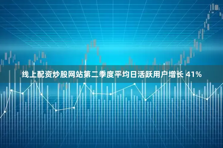 线上配资炒股网站第二季度平均日活跃用户增长 41%