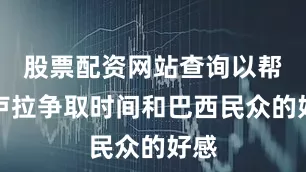 股票配资网站查询以帮助卢拉争取时间和巴西民众的好感