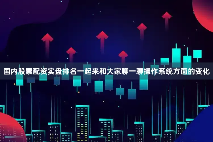 国内股票配资实盘排名一起来和大家聊一聊操作系统方面的变化