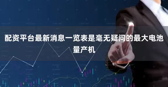 配资平台最新消息一览表是毫无疑问的最大电池量产机