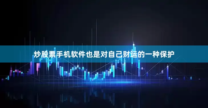 炒股票手机软件也是对自己财运的一种保护