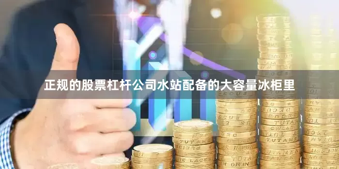 正规的股票杠杆公司水站配备的大容量冰柜里