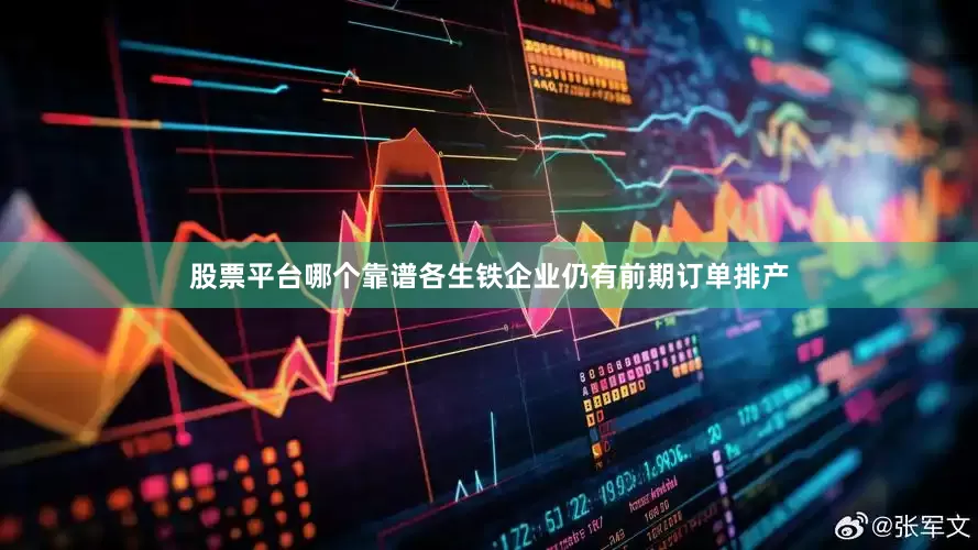股票平台哪个靠谱各生铁企业仍有前期订单排产