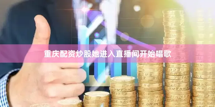 重庆配资炒股她进入直播间开始唱歌