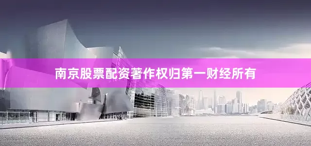 南京股票配资著作权归第一财经所有