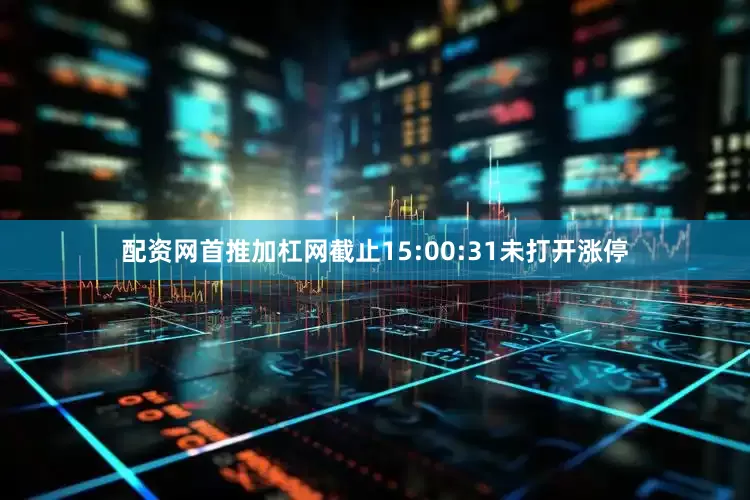 配资网首推加杠网截止15:00:31未打开涨停