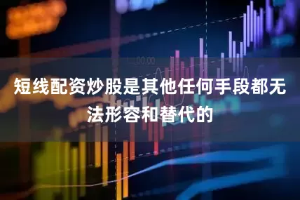 短线配资炒股是其他任何手段都无法形容和替代的
