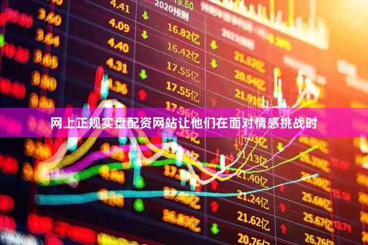 网上正规实盘配资网站让他们在面对情感挑战时