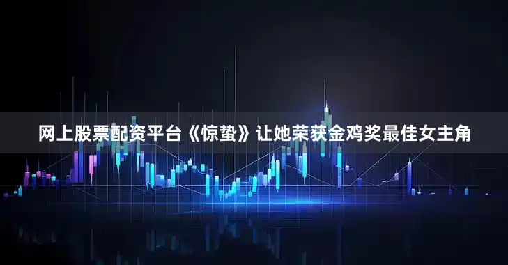 网上股票配资平台《惊蛰》让她荣获金鸡奖最佳女主角