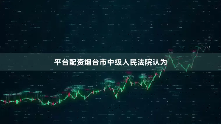 平台配资烟台市中级人民法院认为