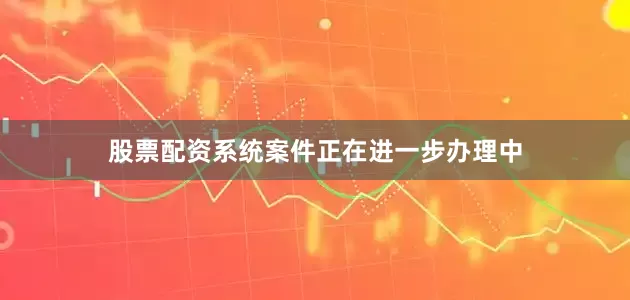 股票配资系统案件正在进一步办理中
