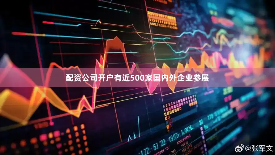 配资公司开户有近500家国内外企业参展